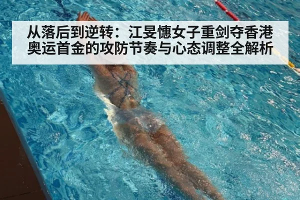 从落后到逆转:江旻憓女子重剑夺香港奥运首金的攻防节奏与心态调整全解析