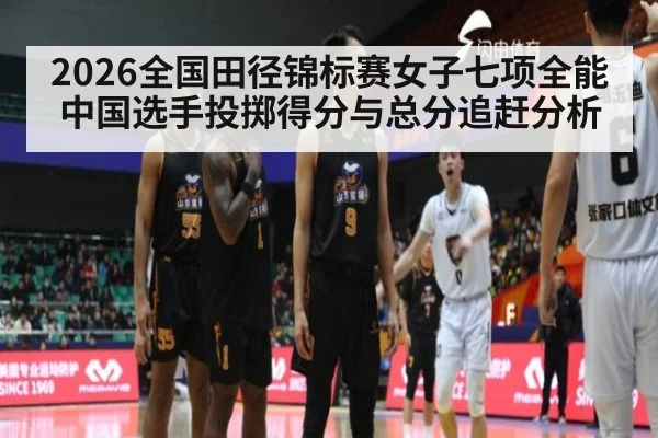 2026全国田径锦标赛女子七项全能中国选手投掷得分与总分追赶分析