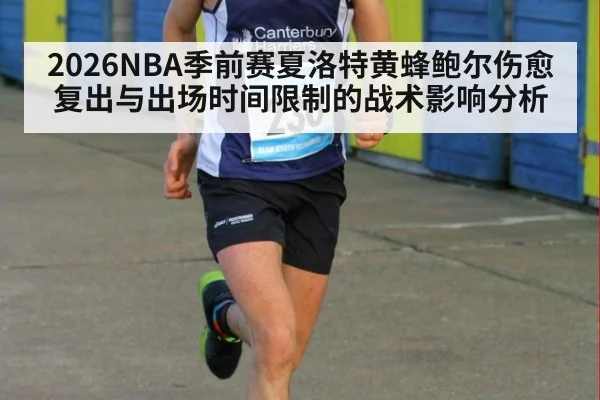 2026NBA季前赛夏洛特黄蜂鲍尔伤愈复出与出场时间限制的战术影响分析